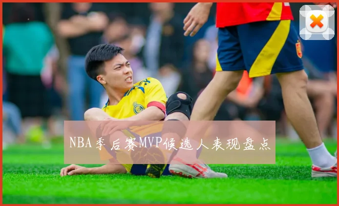 NBA季后赛MVP候选人表现盘点