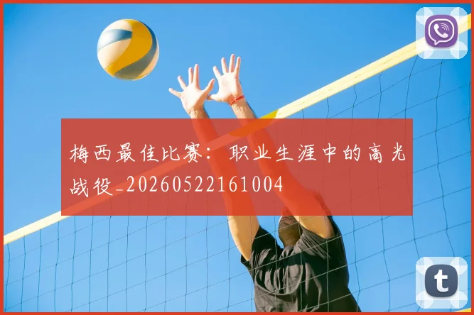梅西最佳比赛：职业生涯中的高光战役_20260522161004