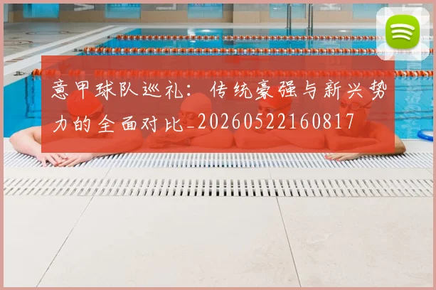 意甲球队巡礼：传统豪强与新兴势力的全面对比_20260522160817