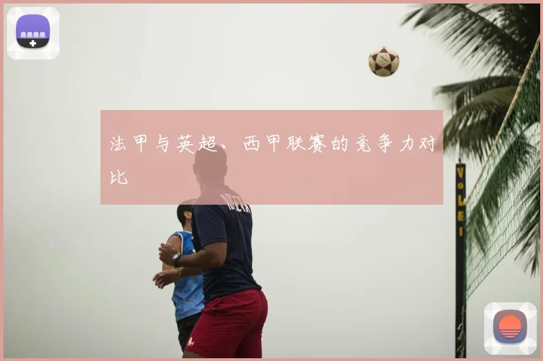 法甲与英超、西甲联赛的竞争力对比