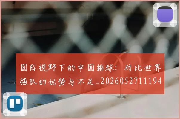 国际视野下的中国排球:对比世界强队的优势与不足_20260527111947