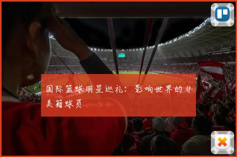 国际篮球明星巡礼:影响世界的非美籍球员
