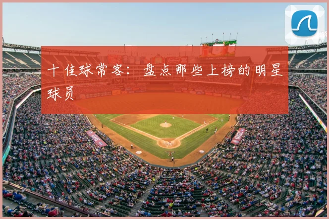 十佳球常客：盘点那些上榜的明星球员