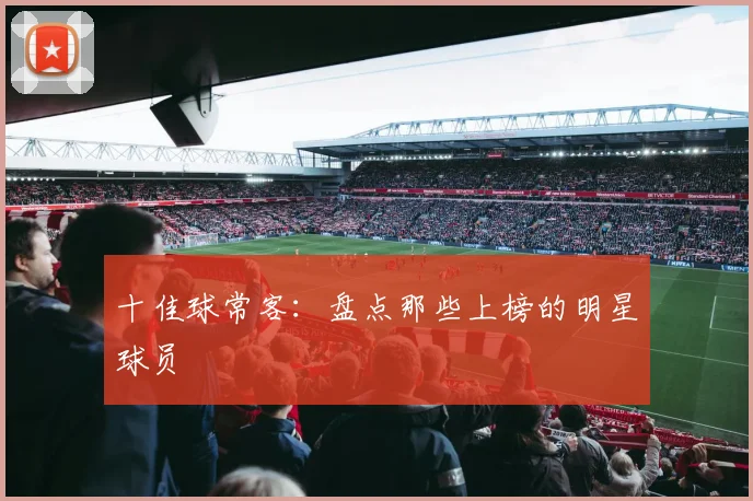 十佳球常客:盘点那些上榜的明星球员