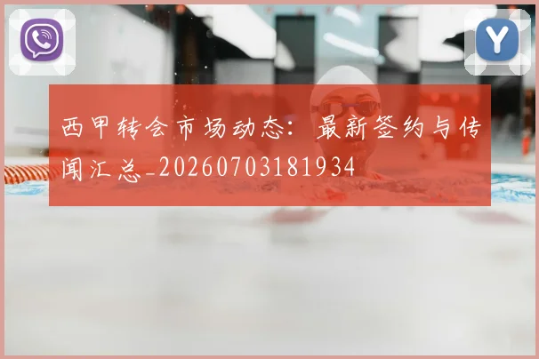 西甲转会市场动态：最新签约与传闻汇总_20260703181934