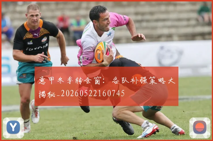 意甲冬季转会窗：各队补强策略大揭秘_20260522160745