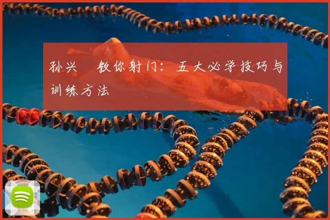 孙兴慜教你射门:五大必学技巧与训练方法