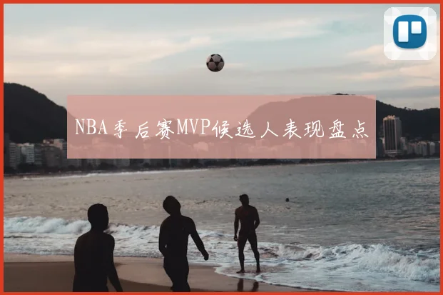 NBA季后赛MVP候选人表现盘点