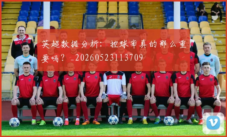 英超数据分析：控球率真的那么重要吗？_20260523113709